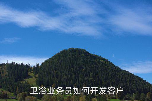  衛(wèi)浴業(yè)務(wù)員如何開發(fā)客戶