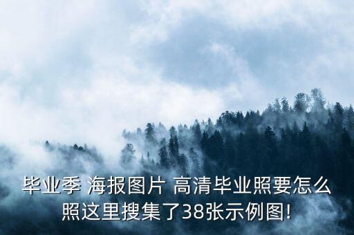 畢業(yè)季 海報圖片 高清畢業(yè)照要怎么照這里搜集了38張示例圖!