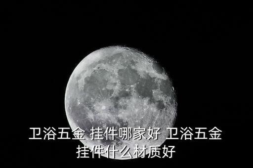  衛(wèi)浴五金 掛件哪家好 衛(wèi)浴五金 掛件什么材質(zhì)好