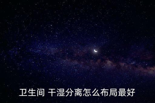 衛(wèi)生間 干濕分離怎么布局最好