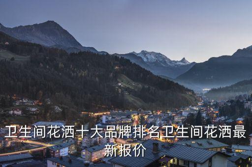 衛(wèi)生間花灑十大品牌排名衛(wèi)生間花灑最新報(bào)價(jià)