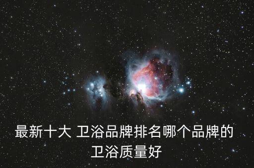 最新十大 衛(wèi)浴品牌排名哪個(gè)品牌的 衛(wèi)浴質(zhì)量好