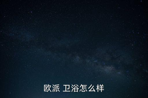 歐派 衛(wèi)浴怎么樣