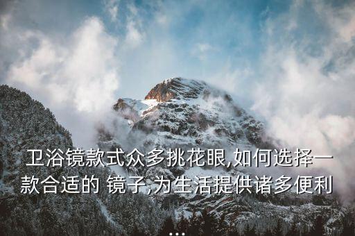  衛(wèi)浴鏡款式眾多挑花眼,如何選擇一款合適的 鏡子,為生活提供諸多便利...