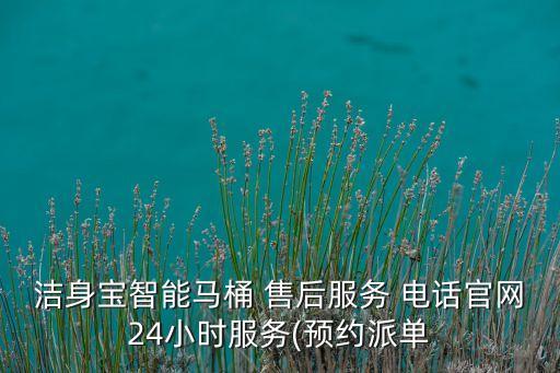 潔身寶智能馬桶 售后服務(wù) 電話官網(wǎng)24小時(shí)服務(wù)(預(yù)約派單