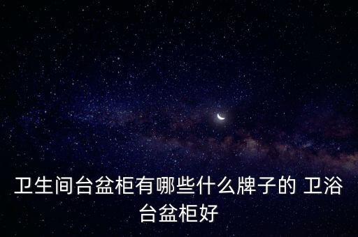 衛(wèi)生間臺盆柜有哪些什么牌子的 衛(wèi)浴臺盆柜好