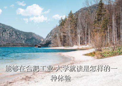 能夠在合肥工業(yè) 大學(xué)就讀是怎樣的一種體驗(yàn)