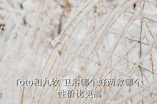 Toto和九牧 衛(wèi)浴哪個好兩款哪個 性價比更高
