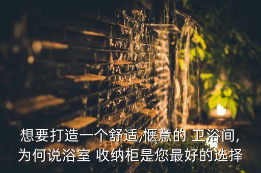 想要打造一個(gè)舒適,愜意的 衛(wèi)浴間,為何說(shuō)浴室 收納柜是您最好的選擇