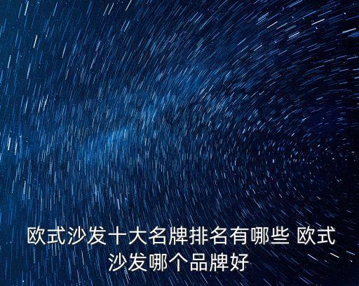 歐式沙發(fā)十大名牌排名有哪些 歐式沙發(fā)哪個(gè)品牌好