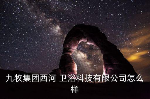 九牧集團(tuán)西河 衛(wèi)浴科技有限公司怎么樣