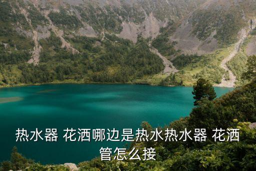 熱水器 花灑哪邊是熱水熱水器 花灑管怎么接