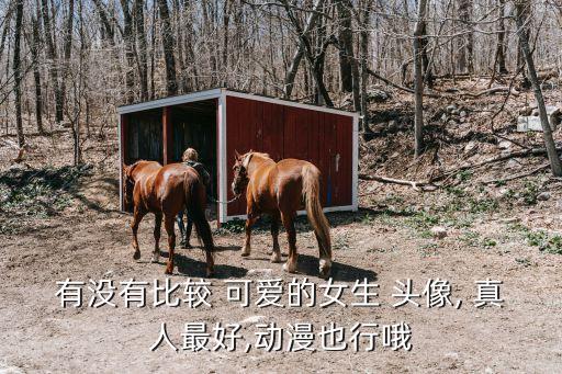 有沒有比較 可愛的女生 頭像, 真人最好,動漫也行哦