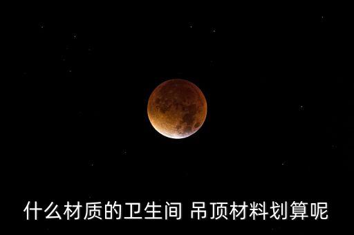 什么材質(zhì)的衛(wèi)生間 吊頂材料劃算呢