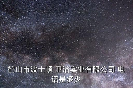 鶴山市波士頓 衛(wèi)浴實(shí)業(yè)有限公司 電話是多少