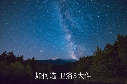 如何選 衛(wèi)浴3大件