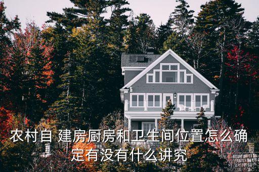 農(nóng)村自 建房廚房和衛(wèi)生間位置怎么確定有沒有什么講究