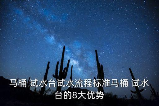 馬桶 試水臺試水流程標準馬桶 試水臺的8大優(yōu)勢