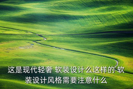 這是現代輕奢 軟裝設計么這樣的 軟裝設計風格需要注意什么