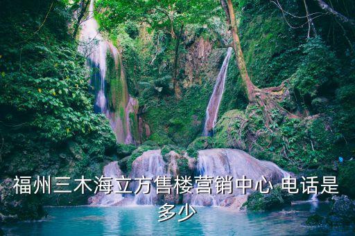 福州三木海立方售樓營銷中心 電話是多少
