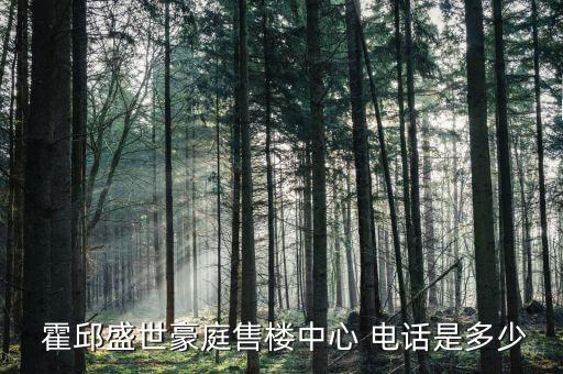  霍邱盛世豪庭售樓中心 電話是多少