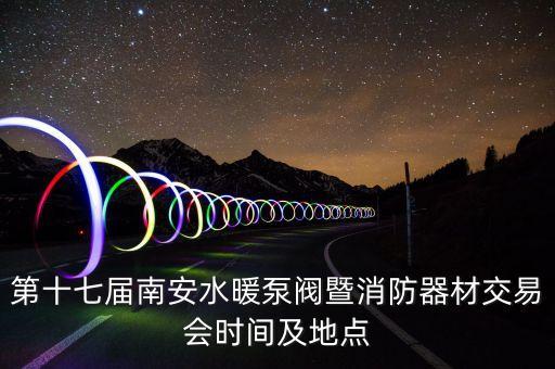 第十七屆南安水暖泵閥暨消防器材交易會(huì)時(shí)間及地點(diǎn)