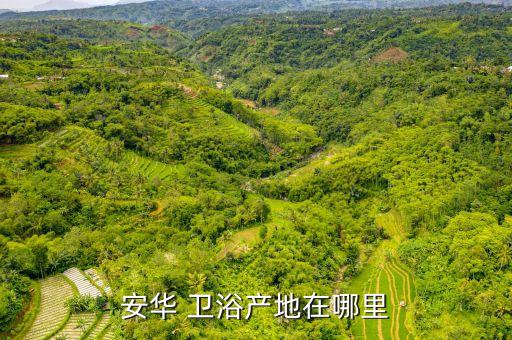 安華 衛(wèi)浴產(chǎn)地在哪里