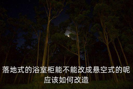 落地式的浴室柜能不能改成懸空式的呢應該如何改造