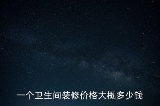 一個(gè)衛(wèi)生間裝修價(jià)格大概多少錢