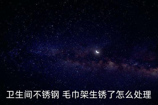 衛(wèi)生間不銹鋼 毛巾架生銹了怎么處理
