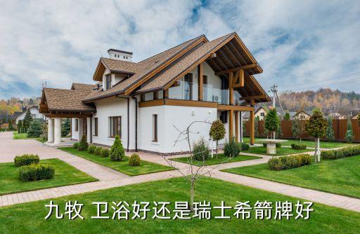 九牧 衛(wèi)浴好還是瑞士希箭牌好