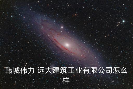 韓城偉力 遠大建筑工業(yè)有限公司怎么樣