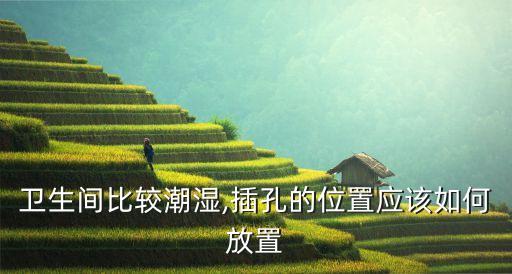 衛(wèi)生間比較潮濕,插孔的位置應(yīng)該如何放置