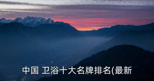 中國 衛(wèi)浴十大名牌排名(最新