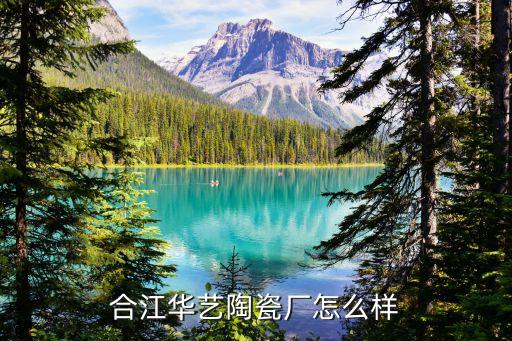合江華藝陶瓷廠怎么樣