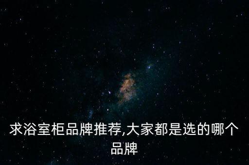 求浴室柜品牌推薦,大家都是選的哪個(gè)品牌