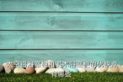  太空鋁浴室柜和實木浴室柜的優(yōu)缺點有哪些
