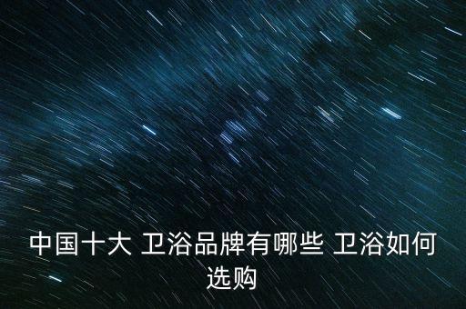 哪些衛(wèi)浴品牌是假品牌,衛(wèi)浴排名前十的品牌有哪些