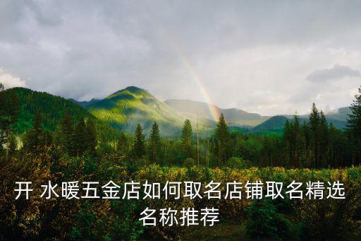 開 水暖五金店如何取名店鋪取名精選名稱推薦