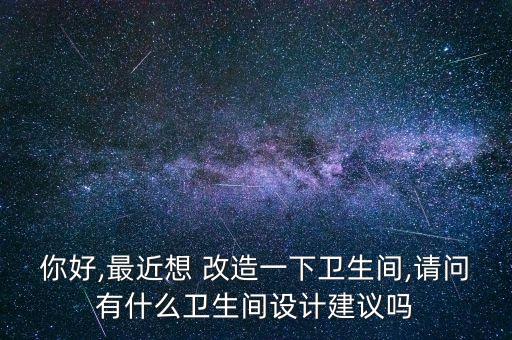 你好,最近想 改造一下衛(wèi)生間,請(qǐng)問(wèn)有什么衛(wèi)生間設(shè)計(jì)建議嗎