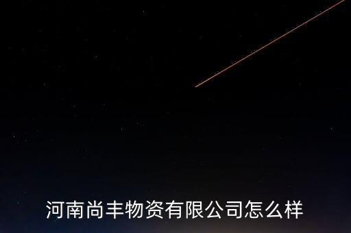 河南尚豐物資有限公司怎么樣
