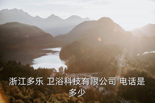 浙江多樂(lè) 衛(wèi)浴科技有限公司 電話是多少