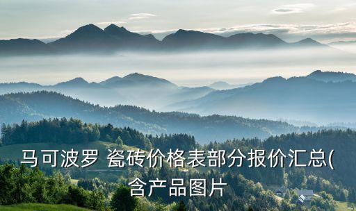 馬可波羅 瓷磚價(jià)格表部分報(bào)價(jià)匯總(含產(chǎn)品圖片