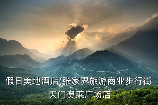 假日美地酒店(張家界旅游商業(yè)步行街 天門(mén)奧萊廣場(chǎng)店
