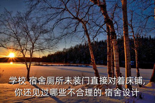 學(xué)校 宿舍廁所未裝門直接對(duì)著床鋪,你還見(jiàn)過(guò)哪些不合理的 宿舍設(shè)計(jì)