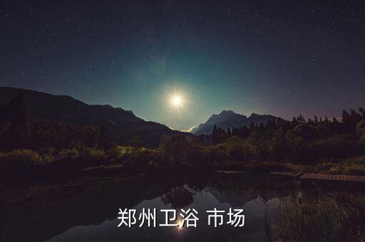 鄭州衛(wèi)浴 市場(chǎng)