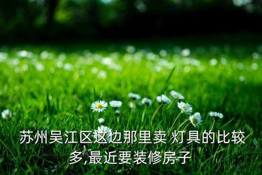  蘇州吳江區(qū)這邊那里賣 燈具的比較多,最近要裝修房子