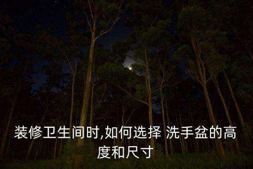 裝修衛(wèi)生間時,如何選擇 洗手盆的高度和尺寸