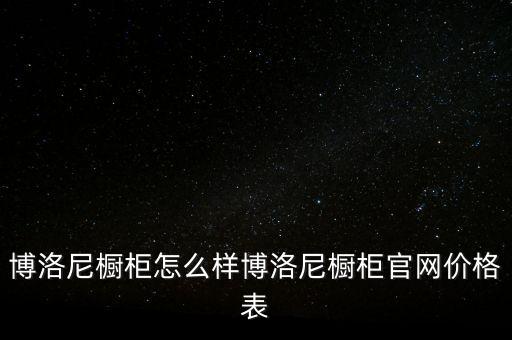 博洛尼櫥柜怎么樣博洛尼櫥柜官網(wǎng)價格表