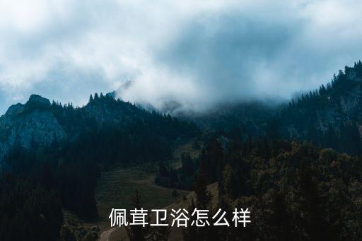 佩茸衛(wèi)浴怎么樣